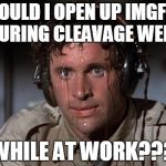 Nervous | SHOULD I OPEN UP IMGFLIP DURING CLEAVAGE WEEK; WHILE AT WORK??? | image tagged in nervous | made w/ Imgflip meme maker