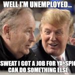 Trump and OReilly | WELL I'M UNEMPLOYED... NO SWEAT I GOT A JOB FOR YA..SPICER CAN DO SOMETHING ELSE | image tagged in trump and oreilly | made w/ Imgflip meme maker