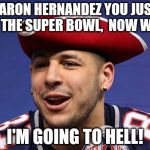 Go Aaron! | AARON HERNANDEZ YOU JUST WON THE SUPER BOWL,  NOW WHAT? I'M GOING TO HELL! | image tagged in aaron hernandez,super bowl,tom brady | made w/ Imgflip meme maker