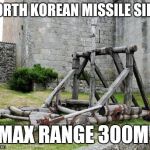 Catapulta | NORTH KOREAN MISSILE SILO; MAX RANGE 300M | image tagged in catapulta | made w/ Imgflip meme maker