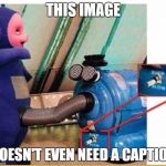 The teletubbies never disappoint. | THIS IMAGE; DOESN'T EVEN NEED A CAPTION | image tagged in teletubbies | made w/ Imgflip meme maker