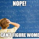 Maths | NOPE! I STILL CAN'T FIGURE WOMEN OUT! | image tagged in maths | made w/ Imgflip meme maker