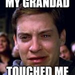 Crying Peter Parker | MY GRANDAD; TOUCHED ME | image tagged in crying peter parker | made w/ Imgflip meme maker