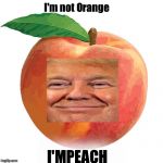 One NASTY Peach | I'm not Orange; I'MPEACH | image tagged in donald trump | made w/ Imgflip meme maker