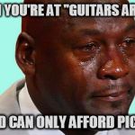 Black man crying | WHEN YOU'RE AT "GUITARS ARE US"; AND CAN ONLY AFFORD PICKS | image tagged in black man crying | made w/ Imgflip meme maker