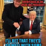 Our President and Our Gonzo Guitar Hero! | I CAN TASTE THE SALTY TEARS OF THE SNOWFLAKES AS WE SPEAK, MR. PRESIDENT! I'LL BET THAT THEY'D GO WELL WITH SOME BACKSTRAP, UNCLE TED! | image tagged in trump nugent,snowflakes,backstrap | made w/ Imgflip meme maker