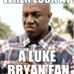 DEBO FRIDAY | WHEN LOOK AT; A LUKE BRYAN FAN | image tagged in debo friday | made w/ Imgflip meme maker