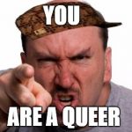 You are a bag of dicks | YOU; ARE A QUEER | image tagged in you are a bag of dicks,scumbag | made w/ Imgflip meme maker