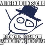 When you aren't specific about what you are talking about  | WILDEEKOO LIKES CAKE; BOTH THE FOOD AND THE BAND IF THEY WORE TOP HATS | image tagged in wildeekoo | made w/ Imgflip meme maker