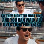 How to Provoke a Feminist | WOMEN ARE A LOT LIKE CARPETS, LAY THEM RIGHT THE FIRST TIME, AND YOU CAN WALK ALL OVER THEM FOR YEARS | image tagged in wolf of wall street,memes,jokes,feminist,funny,angry feminist | made w/ Imgflip meme maker