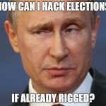 Inquisitive Putin | HOW CAN I HACK ELECTIONS; IF ALREADY RIGGED? | image tagged in inquisitive putin | made w/ Imgflip meme maker