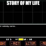 Undertale but nobody cares  | STORY OF MY LIFE | image tagged in undertale but nobody cares | made w/ Imgflip meme maker