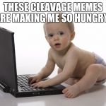 Computer baby | THESE CLEAVAGE MEMES ARE MAKING ME SO HUNGRY! | image tagged in computer baby | made w/ Imgflip meme maker