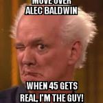 Colin Mochrie | MOVE OVER ALEC BALDWIN; WHEN 45 GETS REAL, I'M THE GUY! | image tagged in colin mochrie | made w/ Imgflip meme maker