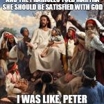 Hold my wine, Piper | REMEMBER WHEN LAZARUS DIED AND THE PHARISEES TOLD MARTHA SHE SHOULD BE SATISFIED WITH GOD; I WAS LIKE, PETER HOLD MY WINE | image tagged in jesus bad joke | made w/ Imgflip meme maker