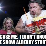 Popcorn comment | SCUSE ME, 
I DIDN'T KNOW THE SHOW ALREADY STARTED | image tagged in popcorn comment | made w/ Imgflip meme maker