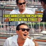 Leonardo DiCaprio | I GOT ARRESTED FOR PLAYING CHESS IN THE STREET; I SAID IT'S BECAUSE I'M BLACK ISN'T IT | image tagged in leonardo dicaprio | made w/ Imgflip meme maker
