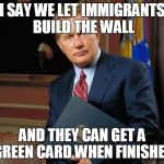 jed bartlet | I SAY WE LET IMMIGRANTS BUILD THE WALL; AND THEY CAN GET A GREEN CARD WHEN FINISHED | image tagged in jed bartlet | made w/ Imgflip meme maker