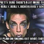 Zoolander Birthday | I'M PRETTY SURE THERE’S A LOT MORE TO LIFE THAN BEING REALLY, REALLY, RIDICULOUSLY GOOD LOOKING. AND I PLAN ON FINDING OUT WHAT THAT IS! | image tagged in zoolander birthday | made w/ Imgflip meme maker