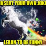 Unicorn fart rainbows | INSERT YOUR OWN JOKE; LEARN TO BE FUNNY | image tagged in unicorn fart rainbows | made w/ Imgflip meme maker