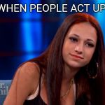 Catch Me Outside | WHEN PEOPLE ACT UP | image tagged in catch me outside | made w/ Imgflip meme maker
