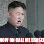 Angry Kim Jong-un | "FROM NOW ON CALL ME ERASER HEAD" | image tagged in angry kim jong-un | made w/ Imgflip meme maker