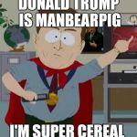 Al Gore | DONALD TRUMP IS MANBEARPIG; I'M SUPER CEREAL | image tagged in al gore | made w/ Imgflip meme maker