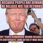 Funny how that works, isn't it | MAD BECAUSE PEOPLE ARE DEMANDING HE RELEASE HIS TAX RETURNS; SPENT YEARS DEMANDING OBAMA RELEASE HIS BIRTH CERTIFICATE, LONG AFTER IT WAS RELEASED | image tagged in scumbag trump,income taxes,tax returns,obama birth certificate | made w/ Imgflip meme maker