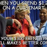Big expectations | WHEN YOU SPEND $1,200 ON A CUISINART; BUT YOUR $300 FRENCH PRESS STILL MAKES BETTER COFFEE | image tagged in disappointed hillary,wealth | made w/ Imgflip meme maker