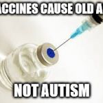 Vaccines cause old age | VACCINES CAUSE OLD AGE; NOT AUTISM | image tagged in vaccine,autism,old age | made w/ Imgflip meme maker