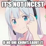 sagiri think pls | IT'S NOT INCEST; IF NO ONE KNOWS ABOUT IT | image tagged in sagiri think pls | made w/ Imgflip meme maker