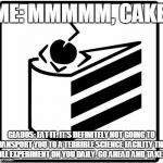 Portal Cake | ME: MMMMM, CAKE. GLADOS: EAT IT. IT'S DEFINITELY NOT GOING TO TRANSPORT YOU TO A TERRIBLE SCIENCE FACILITY THAT WILL EXPERIMENT ON YOU DAILY. GO AHEAD AND TAKE IT. | image tagged in portal cake | made w/ Imgflip meme maker