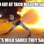 Taco Bell Strikes Again  | GO EAT AT TACO BELL THE SAID; IT'S MILD SAUCE THEY SAID | image tagged in taco bell strikes again,taco bell,taco tuesday | made w/ Imgflip meme maker