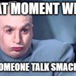 Dr. Evil | THAT MOMENT WHEN; YOU HEAR SOMEONE TALK SMACK ABOUT YOU | image tagged in dr evil | made w/ Imgflip meme maker
