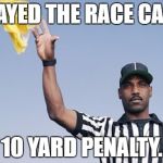 Flag on the play | PLAYED THE RACE CARD; 10 YARD PENALTY. | image tagged in flag on the play | made w/ Imgflip meme maker