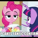 My little pony cupcakes | CUPCAKES FANFIC CONFIRMED | image tagged in my little pony cupcakes | made w/ Imgflip meme maker