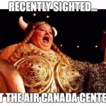 Fat lady sings | RECENTLY SIGHTED... AT THE AIR CANADA CENTER | image tagged in fat lady sings | made w/ Imgflip meme maker