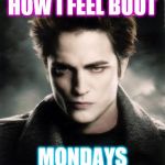 Edward Cullen | HOW I FEEL BOUT; MONDAYS | image tagged in edward cullen | made w/ Imgflip meme maker