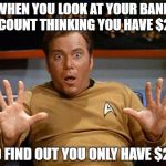 Kirk's Account  | WHEN YOU LOOK AT YOUR BANK ACCOUNT THINKING YOU HAVE $250; AND FIND OUT YOU ONLY HAVE $2.50 | image tagged in captain kirk,memes,funny | made w/ Imgflip meme maker