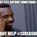 if you dont | IF YOU DONT TELL ANYONE SOMETHING IS WRONG; THEY CANT HELP #13REASONSWHY | image tagged in if you dont | made w/ Imgflip meme maker