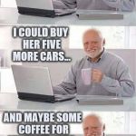 If Harold had a Dollar   | OH LOOK, MY WIFE LIED ABOUT THE PRICE OF HER NEW CAR. IF I HAD A DOLLAR FOR EVERYTIME SHE LIED... I COULD BUY HER FIVE MORE CARS... AND MAYBE SOME COFFEE FOR MY EMPTY MUG. | image tagged in hide the pain harold,memes,car,wife,funny | made w/ Imgflip meme maker