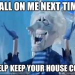 happy snow miser | CALL ON ME NEXT TIME; I HELP KEEP YOUR HOUSE COLD | image tagged in happy snow miser | made w/ Imgflip meme maker