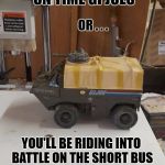 the gi joe short bus! | YOU BETTER BE ON TIME GI JOES; OR . . . YOU'LL BE RIDING INTO BATTLE ON THE SHORT BUS WITH THE RETARDED GI JOES! | image tagged in gi joe short bus,gi joe,imgflip,warning sign,yolo,pepe the frog | made w/ Imgflip meme maker
