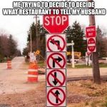 Directions  | ME TRYING TO DECIDE TO DECIDE WHAT RESTAURANT TO TELL MY HUSBAND | image tagged in directions | made w/ Imgflip meme maker