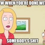 BethisDone | TFW WHEN YOU'RE DONE WITH; SOMEBODY'S SHIT | image tagged in bethisdone | made w/ Imgflip meme maker