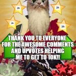 Thanks everyone for helping me get to 10,000!!  Y'all are awesome!!  -- NjaelaG -- | BY THE POWER OF 10,000!!! THANK YOU TO EVERYONE FOR THE AWESOME COMMENTS AND UPVOTES HELPING ME TO GET TO 10K!! | image tagged in ancient wise juche cat,10000 done,thanks,awesomeness,cat memes | made w/ Imgflip meme maker