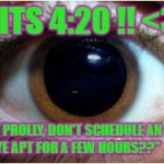 "ITS 4:20 Prolly, DONT SCHEDULE AN EYE EXAM? LOL"! | "ITS 4:20 !! <3; PROLLY, DON'T SCHEDULE AN EYE APT FOR A FEW HOURS??"   ;P | image tagged in "its 4:20 prolly dont schedule an eye exam? lol"! | made w/ Imgflip meme maker