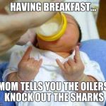Devil Horns | HAVING BREAKFAST... MOM TELLS YOU THE OILERS KNOCK OUT THE SHARKS | image tagged in devil horns | made w/ Imgflip meme maker