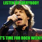Rock week! An event that i'm starting, from today to april 29. SHOW ME YOUR BEST ROCK  MEMES!!!!!! | LISTEN UP EVERYBODY; IT'S TIME FOR ROCK WEEK!!! | image tagged in mick jagger,memes | made w/ Imgflip meme maker