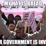 My Hat Is Bread | MY HAT IS BREAD; YOUR GOVERNMENT IS INVALID | image tagged in my hat is bread | made w/ Imgflip meme maker
